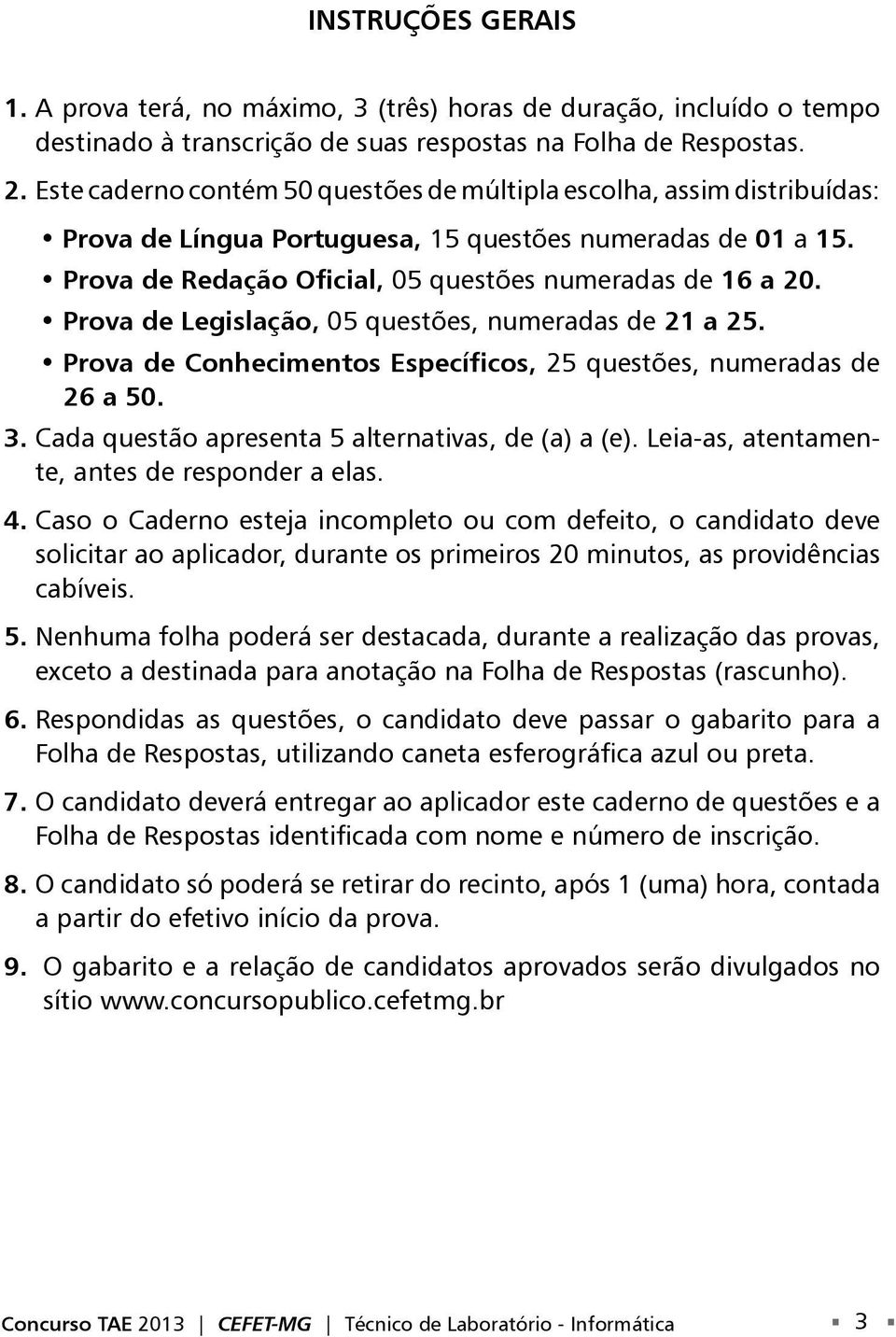 Prova de Legislação, 05 questões, numeradas de 21 a 25. Prova de Conhecimentos Específicos, 25 questões, numeradas de 26 a 50. 3. Cada questão apresenta 5 alternativas, de (a) a (e).