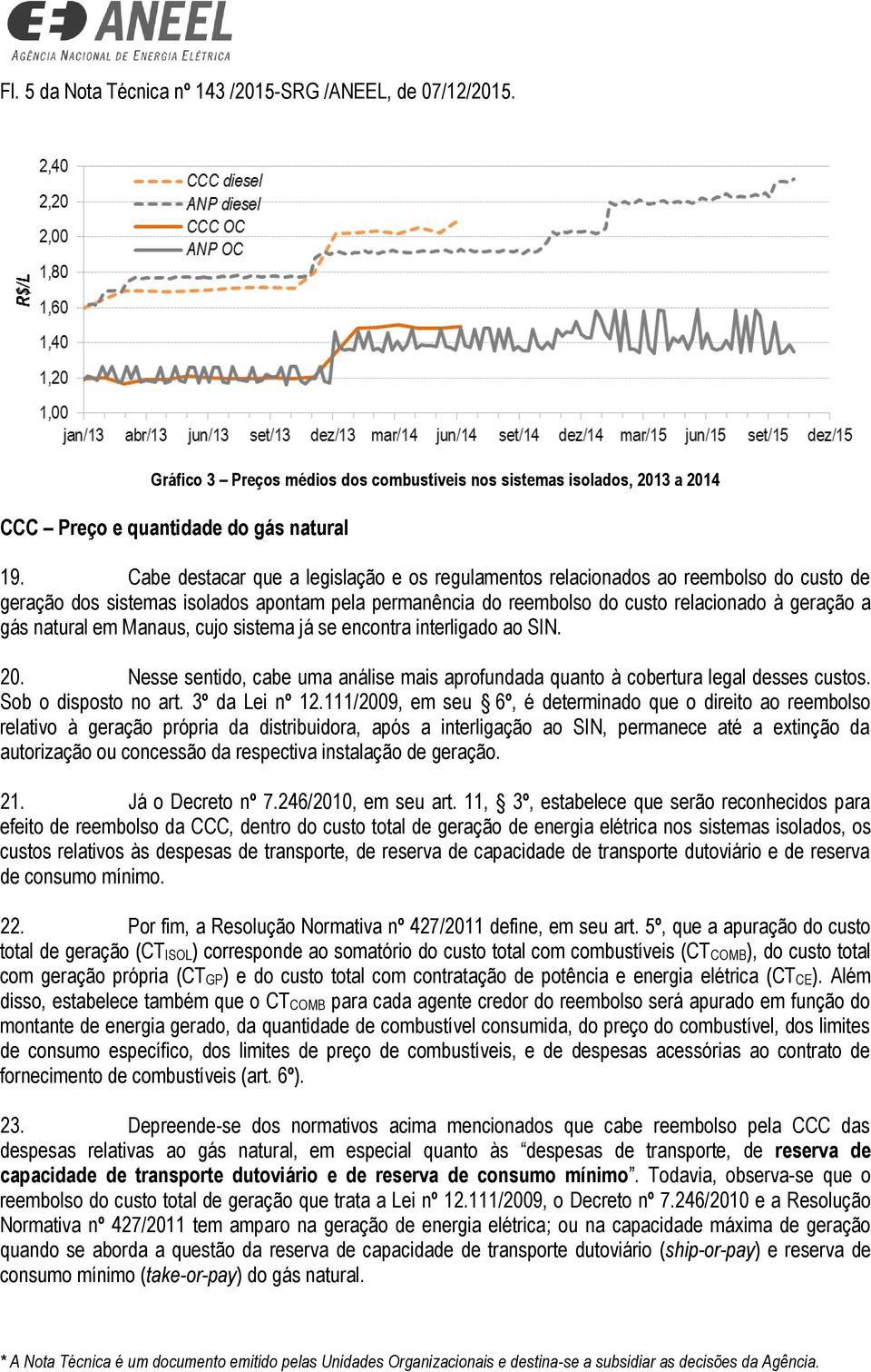 em Manaus, cujo sistema já se encontra interligado ao SIN. 20. Nesse sentido, cabe uma análise mais aprofundada quanto à cobertura legal desses custos. Sob o disposto no art. 3º da Lei nº 12.