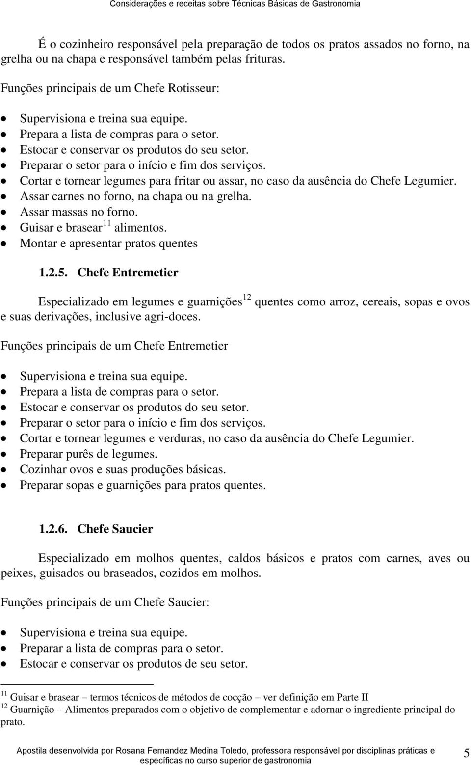 Preparar o setor para o início e fim dos serviços. Cortar e tornear legumes para fritar ou assar, no caso da ausência do Chefe Legumier. Assar carnes no forno, na chapa ou na grelha.