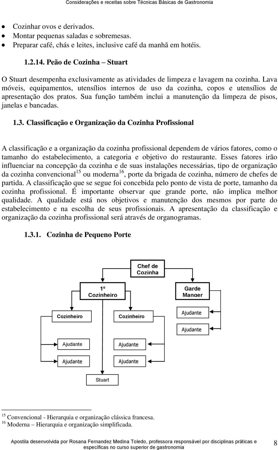 Lava móveis, equipamentos, utensílios internos de uso da cozinha, copos e utensílios de apresentação dos pratos. Sua função também inclui a manutenção da limpeza de pisos, janelas e bancadas. 1.3.