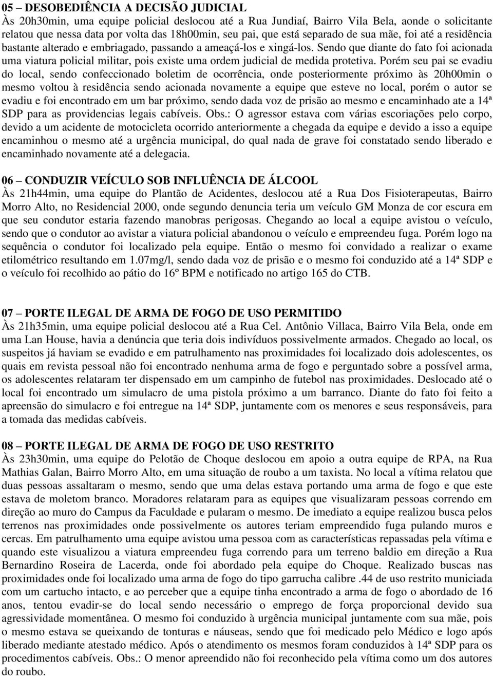 Sendo que diante do fato foi acionada uma viatura policial militar, pois existe uma ordem judicial de medida protetiva.