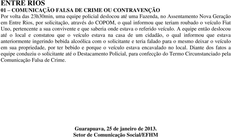 A equipe então deslocou até o local e constatou que o veículo estava na casa de um cidadão, o qual informou que estava anteriormente ingerindo bebida alcoólica com o solicitante e teria falado para o