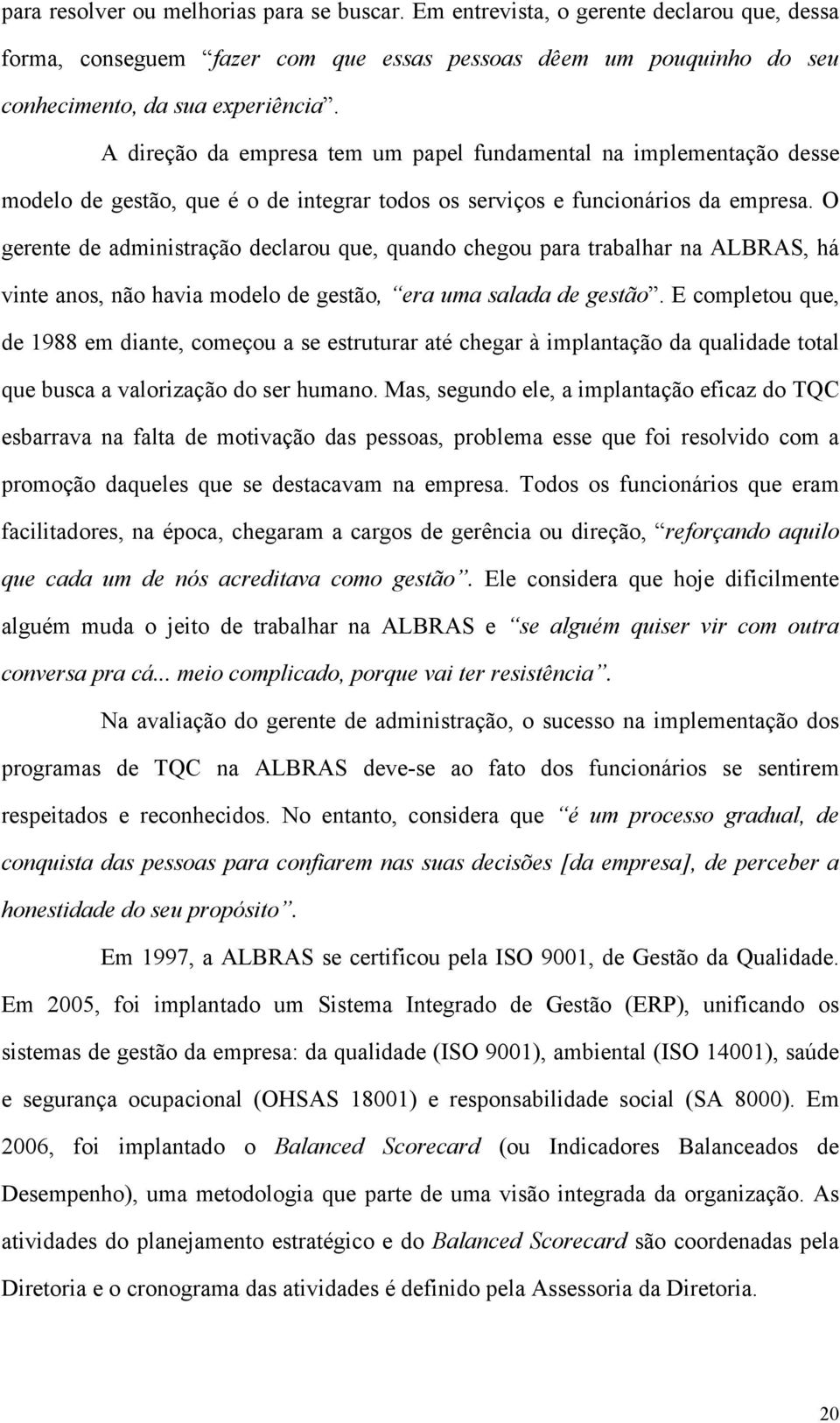 O gerente de administração declarou que, quando chegou para trabalhar na ALBRAS, há vinte anos, não havia modelo de gestão, era uma salada de gestão.