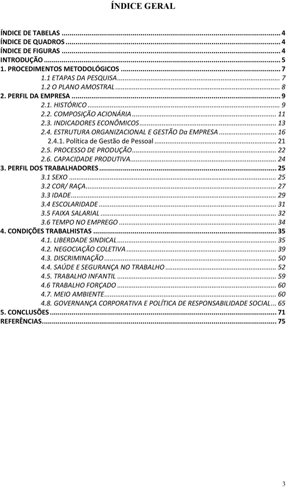 .. 21 2.5. PROCESSO DE PRODUÇÃO... 22 2.6. CAPACIDADE PRODUTIVA... 24 3. PERFIL DOS TRABALHADORES... 25 3.1 SEXO... 25 3.2 COR/ RAÇA... 27 3.3 IDADE... 29 3.4 ESCOLARIDADE... 31 3.5 FAIXA SALARIAL.