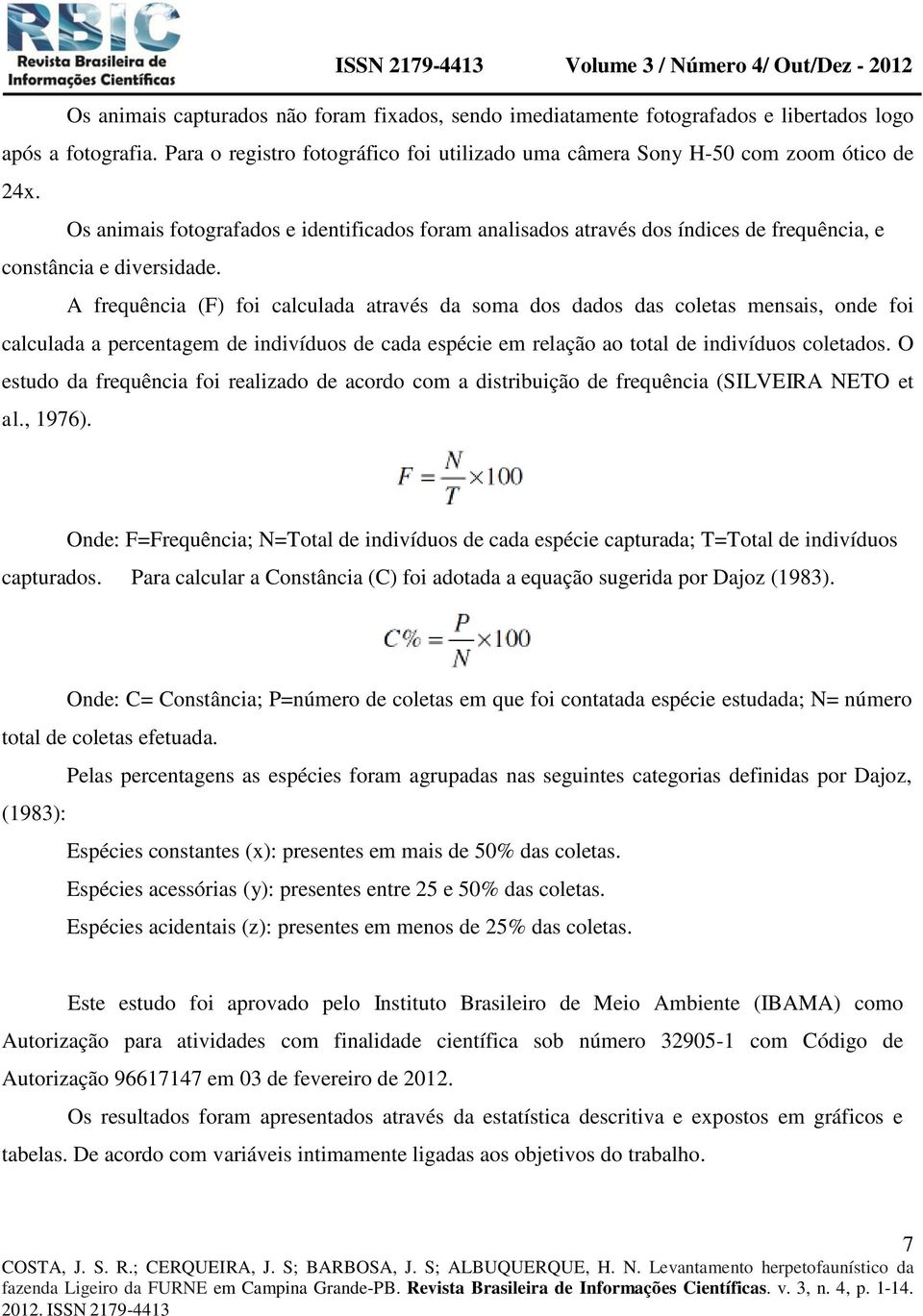 A frequência (F) foi calculada através da soma dos dados das coletas mensais, onde foi calculada a percentagem de indivíduos de cada espécie em relação ao total de indivíduos coletados.