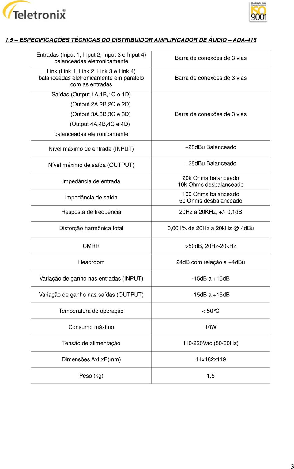 (INPUT) Nível máximo de saída (OUTPUT) Impedância de entrada Impedância de saída Resposta de frequência Distorção harmônica total Barra de conexões de 3 vias Barra de conexões de 3 vias Barra de