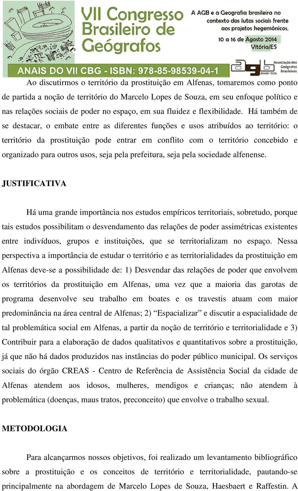 Há também de se destacar, o embate entre as diferentes funções e usos atribuídos ao território: o território da prostituição pode entrar em conflito com o território concebido e organizado para