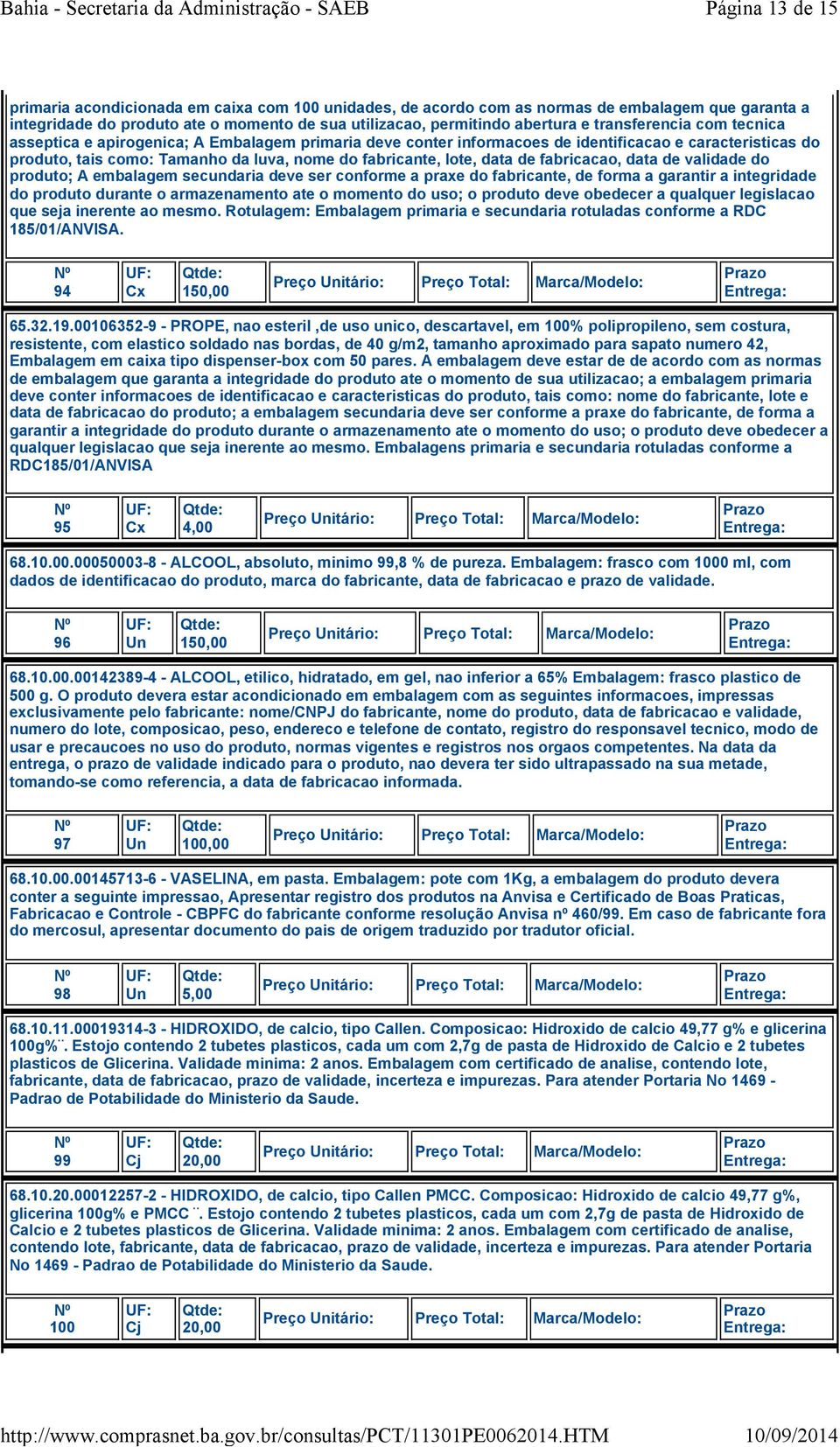 data de fabricacao, data de validade do produto; A embalagem secundaria deve ser conforme a praxe do fabricante, de forma a garantir a integridade do produto durante o armazenamento ate o momento do