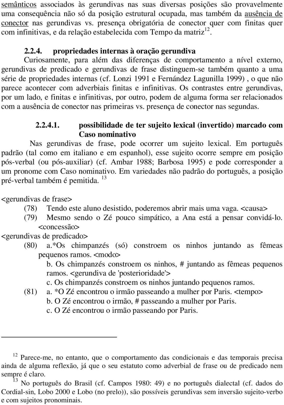 propriedades internas à oração gerundiva Curiosamente, para além das diferenças de comportamento a nível externo, gerundivas de predicado e gerundivas de frase distinguem-se também quanto a uma série