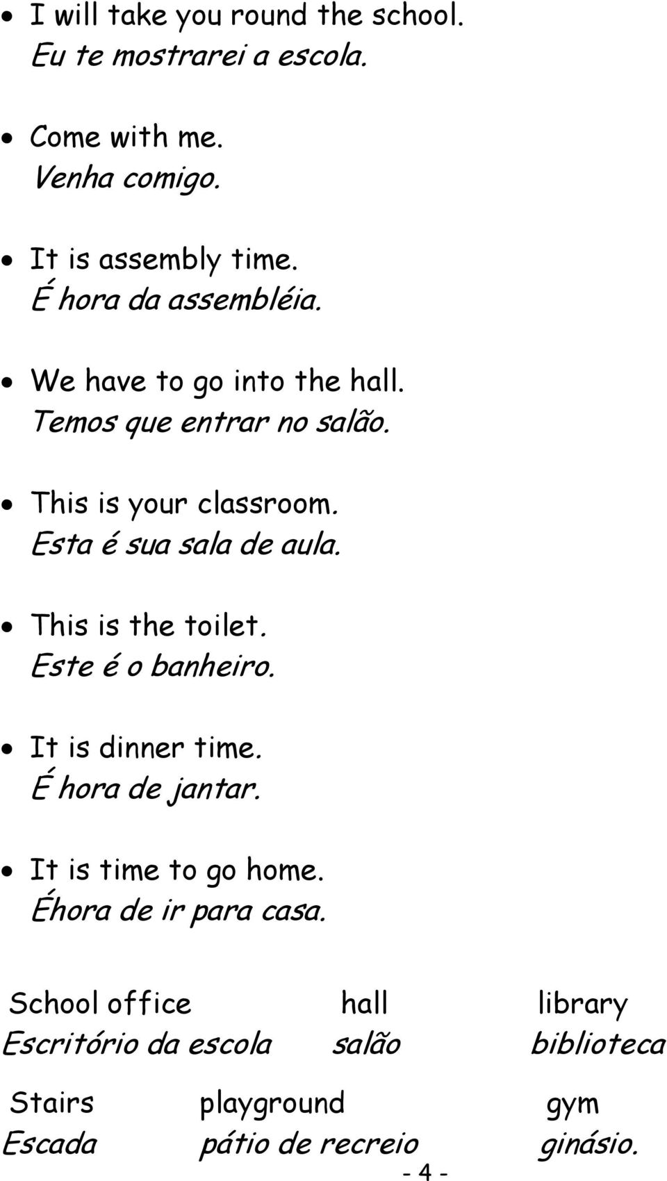 Esta é sua sala de aula. This is the toilet. Este é o banheiro. It is dinner time. É hora de jantar.