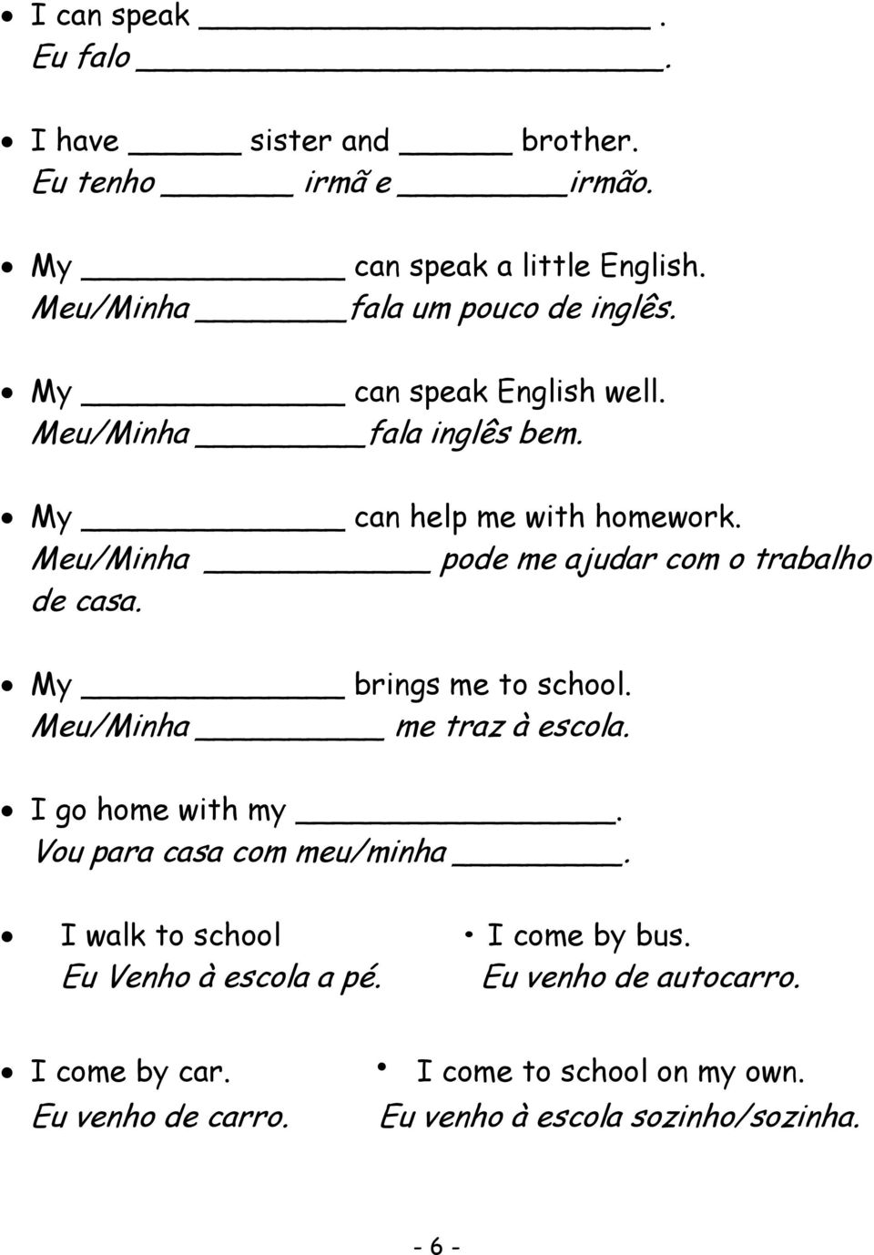 My brings me to school. Meu/Minha me traz à escola. I go home with my. Vou para casa com meu/minha. I walk to school I come by bus.