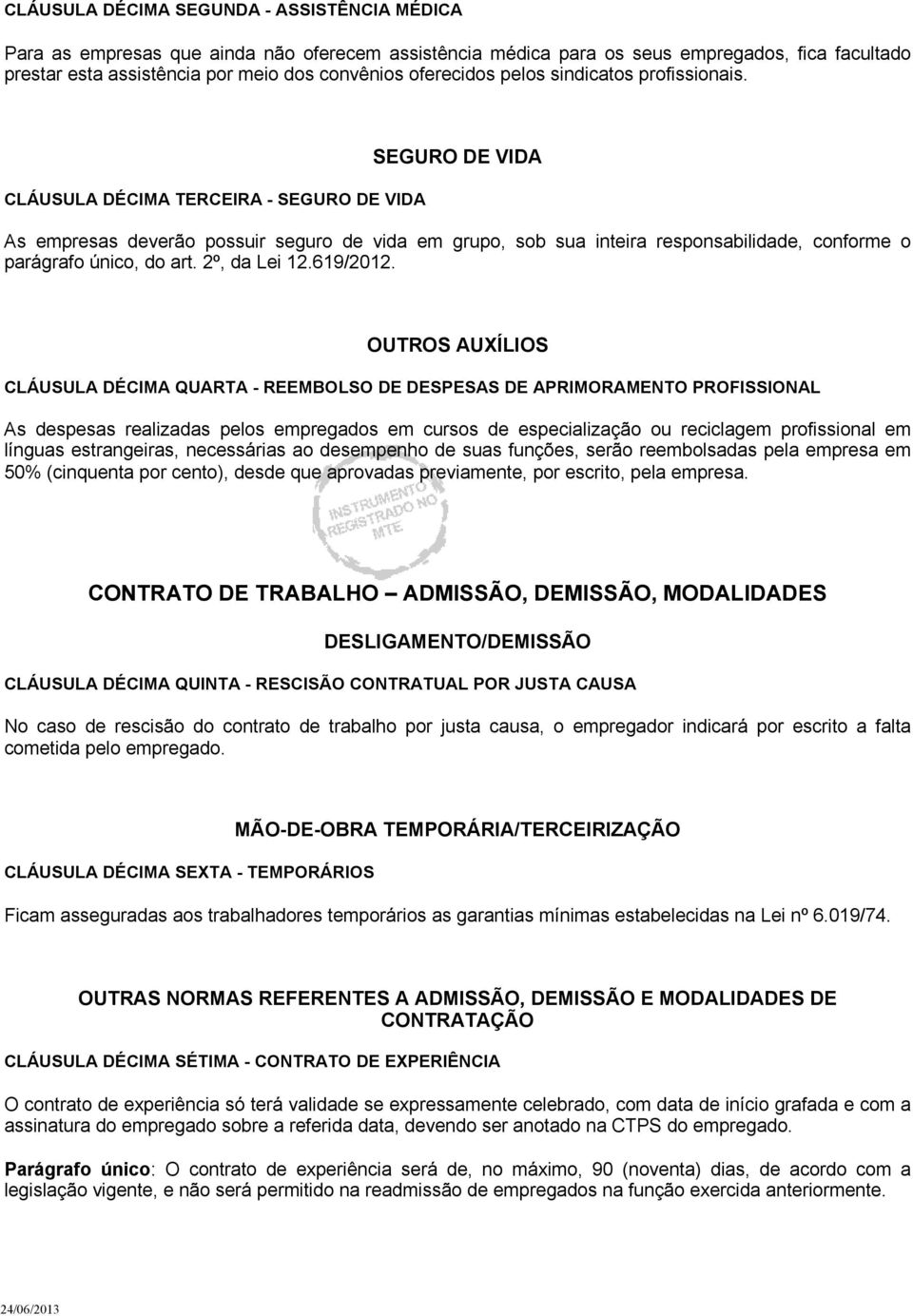 CLÁUSULA DÉCIMA TERCEIRA - SEGURO DE VIDA SEGURO DE VIDA As empresas deverão possuir seguro de vida em grupo, sob sua inteira responsabilidade, conforme o parágrafo único, do art. 2º, da Lei 12.