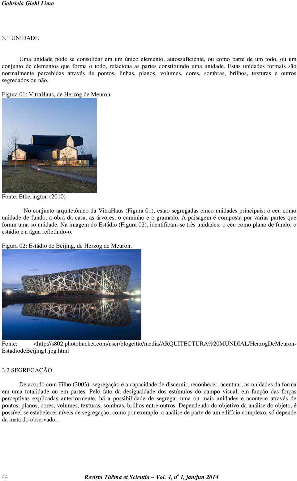 Estas unidades formais são normalmente percebidas através de pontos, linhas, planos, volumes, cores, sombras, brilhos, texturas e outros segredados ou não. Figura 01: VitraHaus, de Herzog de Meuron.