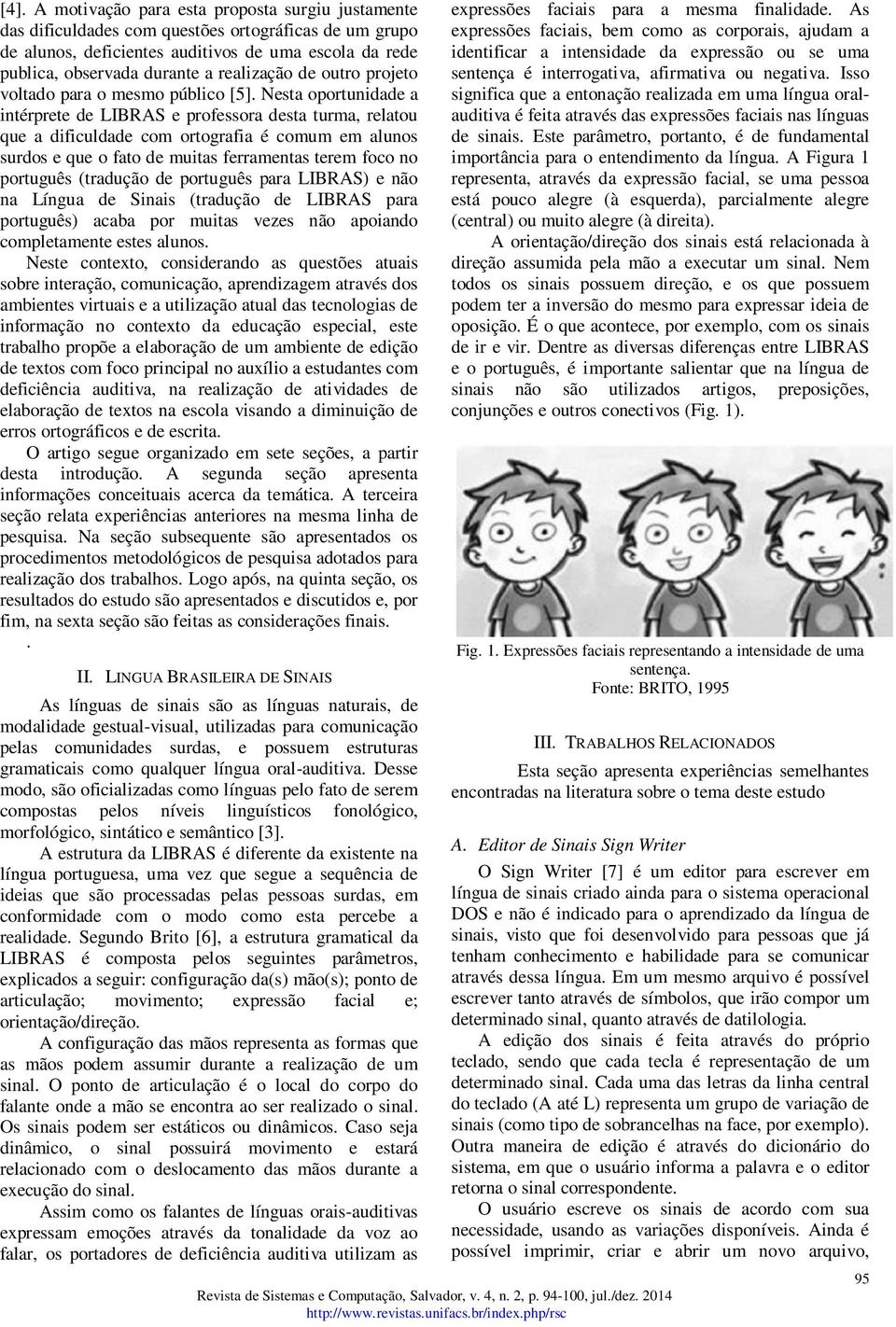 Nesta oportunidade a intérprete de LIBRAS e professora desta turma, relatou que a dificuldade com ortografia é comum em alunos surdos e que o fato de muitas ferramentas terem foco no português