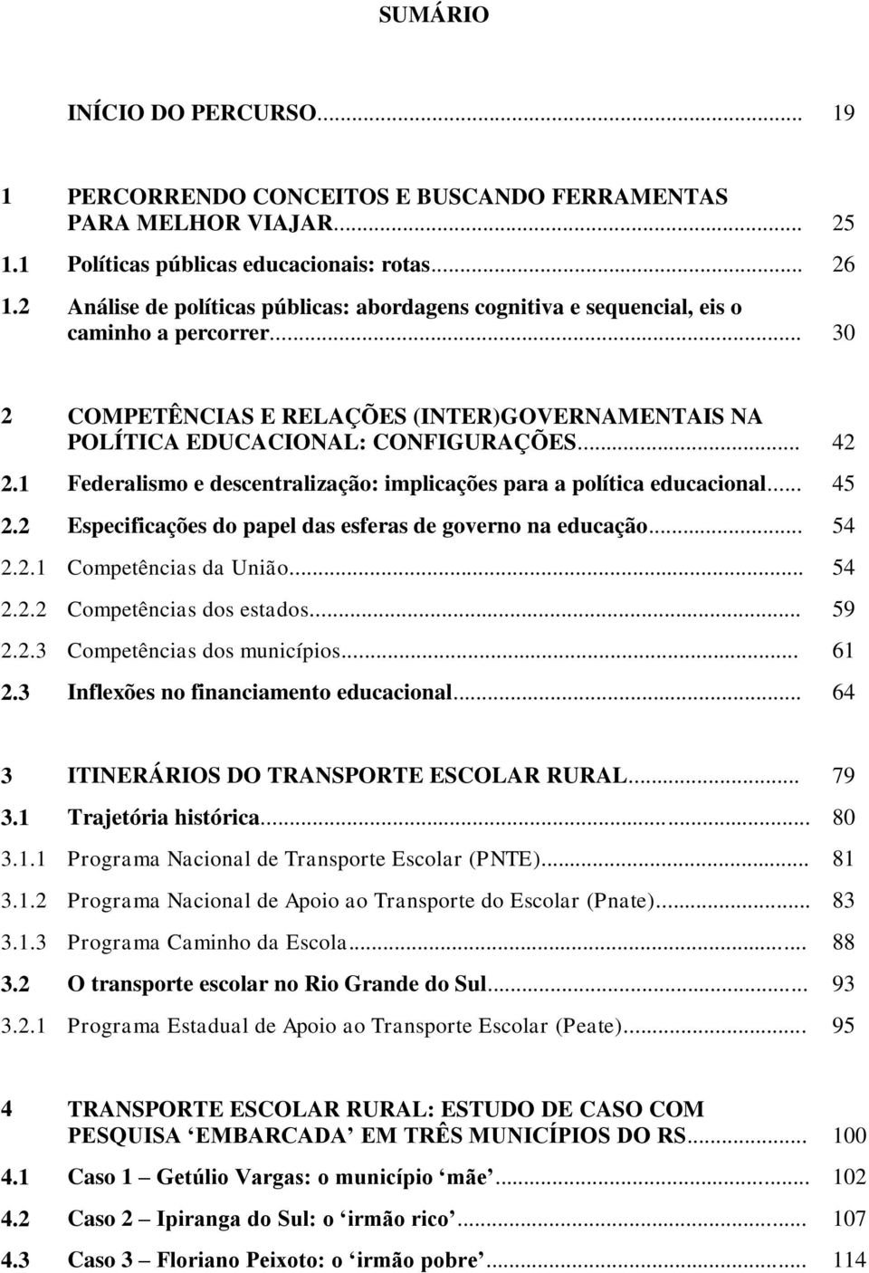 1 Federalismo e descentralização: implicações para a política educacional... 45 2.2 Especificações do papel das esferas de governo na educação... 54 2.2.1 Competências da União... 54 2.2.2 Competências dos estados.