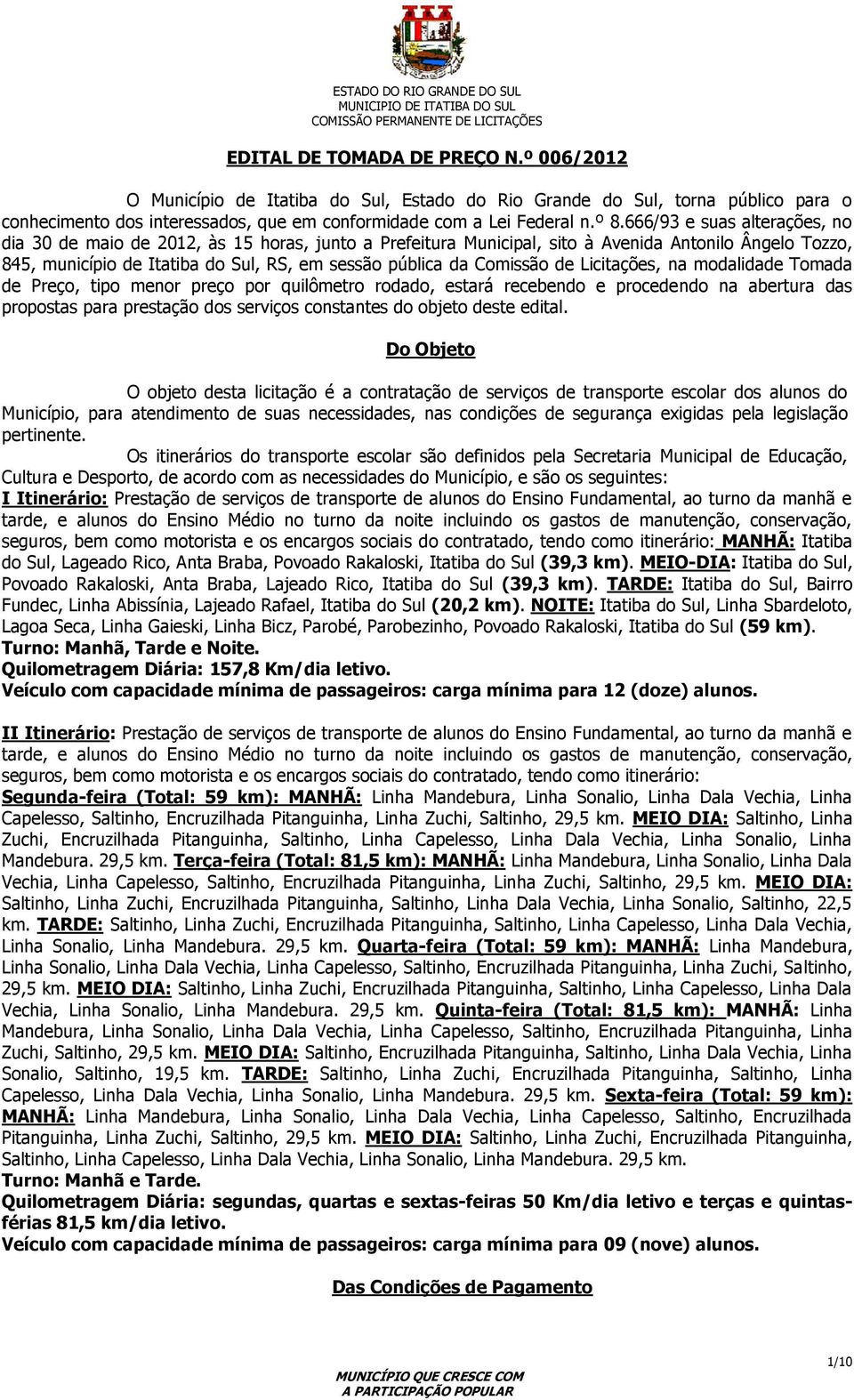 Comissão de Licitações, na modalidade Tomada de Preço, tipo menor preço por quilômetro rodado, estará recebendo e procedendo na abertura das propostas para prestação dos serviços constantes do objeto