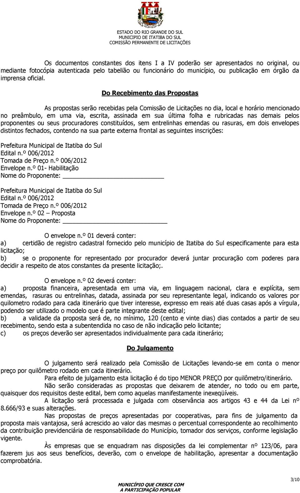 nas demais pelos proponentes ou seus procuradores constituídos, sem entrelinhas emendas ou rasuras, em dois envelopes distintos fechados, contendo na sua parte externa frontal as seguintes