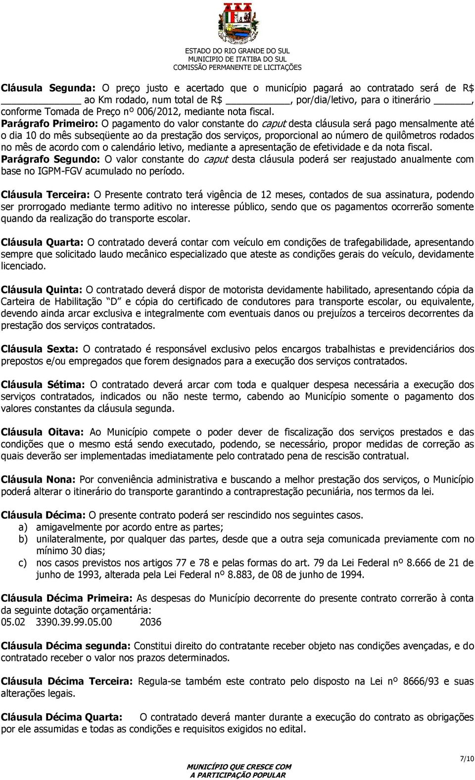 Parágrafo Primeiro: O pagamento do valor constante do caput desta cláusula será pago mensalmente até o dia 10 do mês subseqüente ao da prestação dos serviços, proporcional ao número de quilômetros