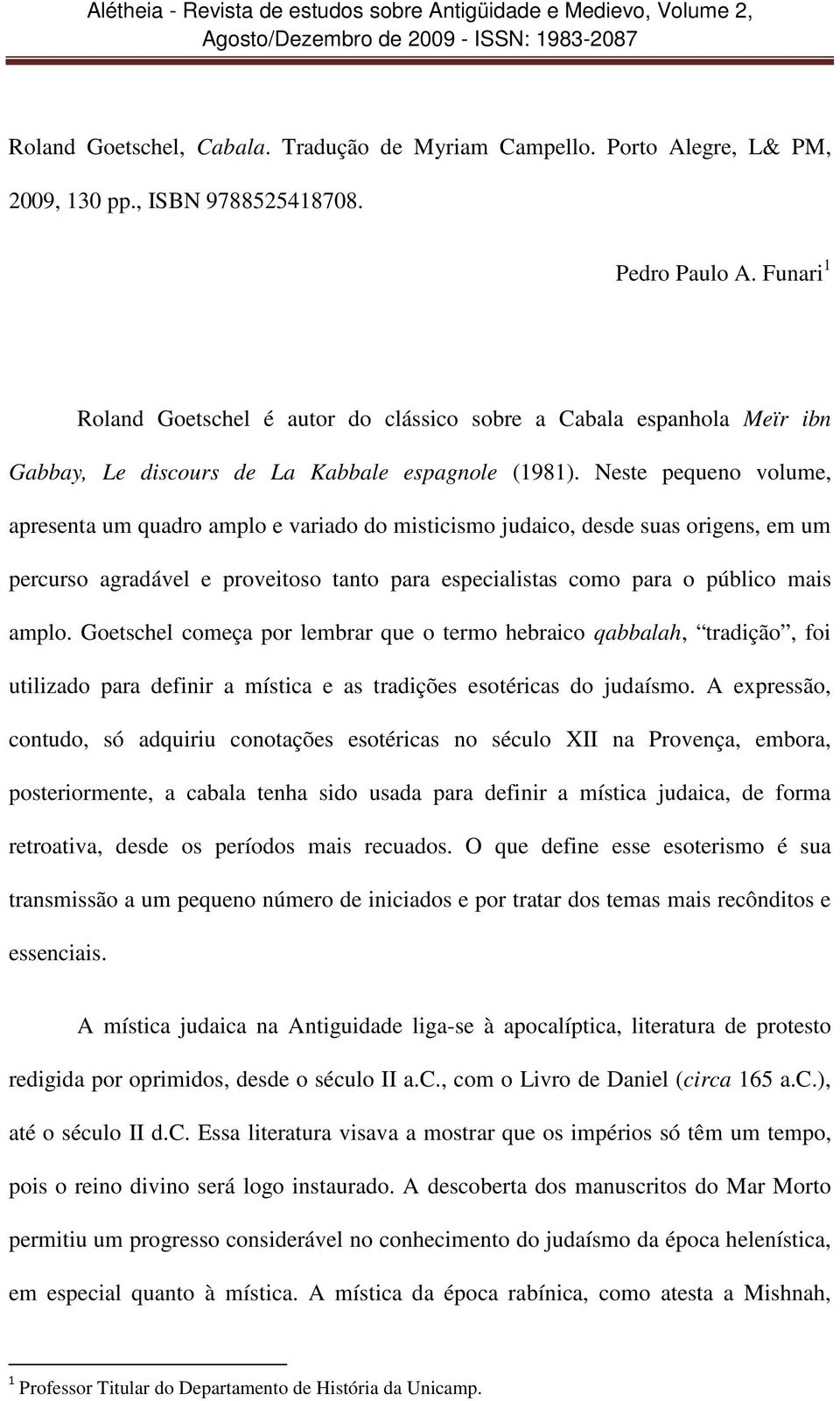 Neste pequeno volume, apresenta um quadro amplo e variado do misticismo judaico, desde suas origens, em um percurso agradável e proveitoso tanto para especialistas como para o público mais amplo.