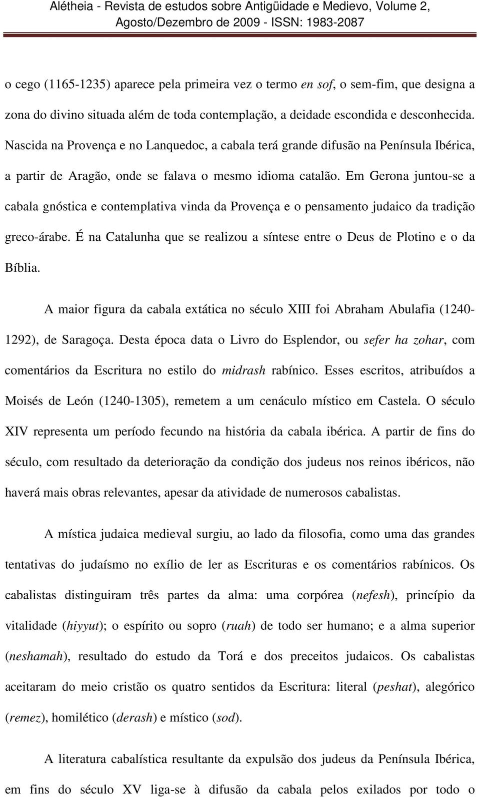 Em Gerona juntou-se a cabala gnóstica e contemplativa vinda da Provença e o pensamento judaico da tradição greco-árabe. É na Catalunha que se realizou a síntese entre o Deus de Plotino e o da Bíblia.