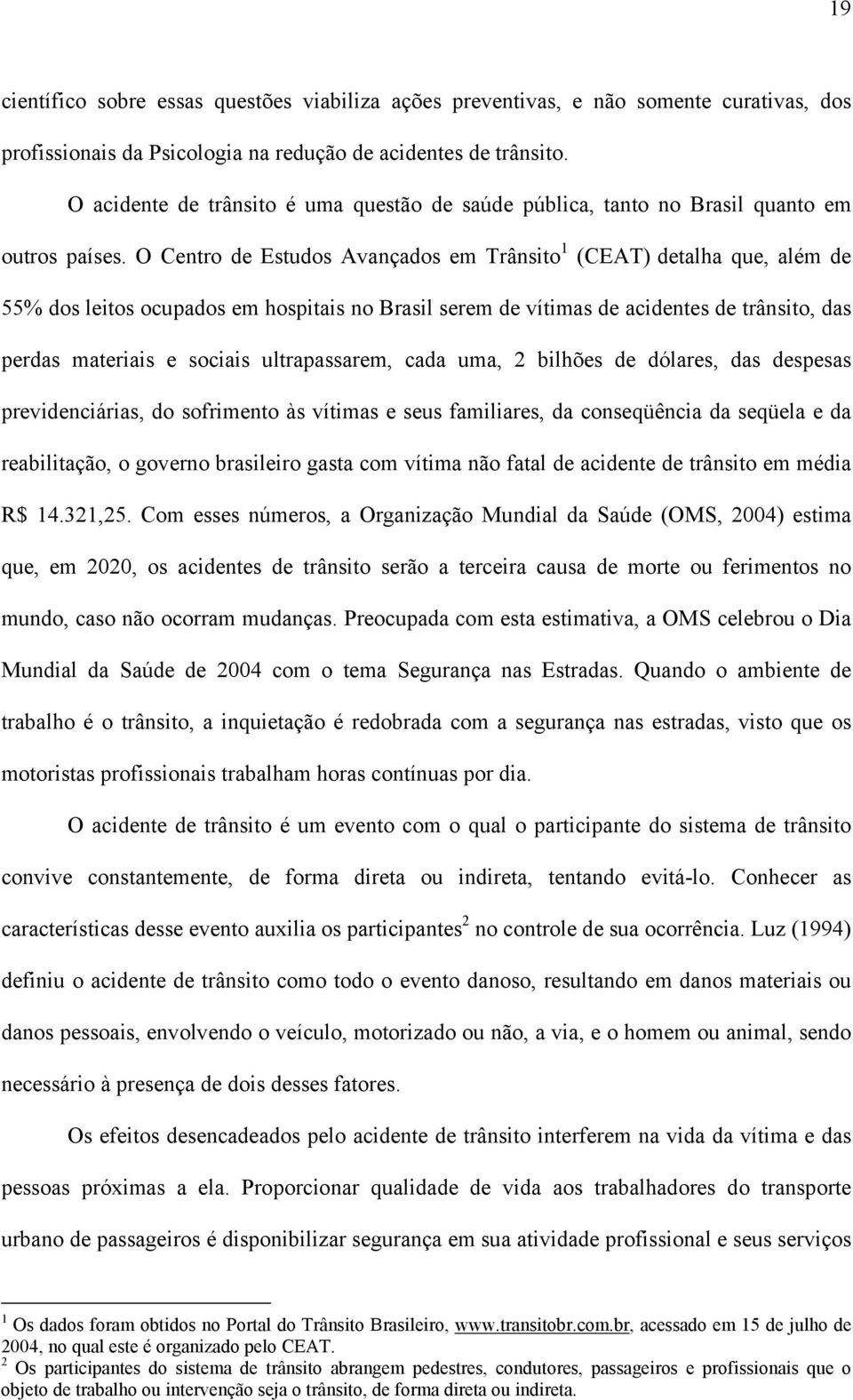 O Centro de Estudos Avançados em Trânsito 1 (CEAT) detalha que, além de 55% dos leitos ocupados em hospitais no Brasil serem de vítimas de acidentes de trânsito, das perdas materiais e sociais