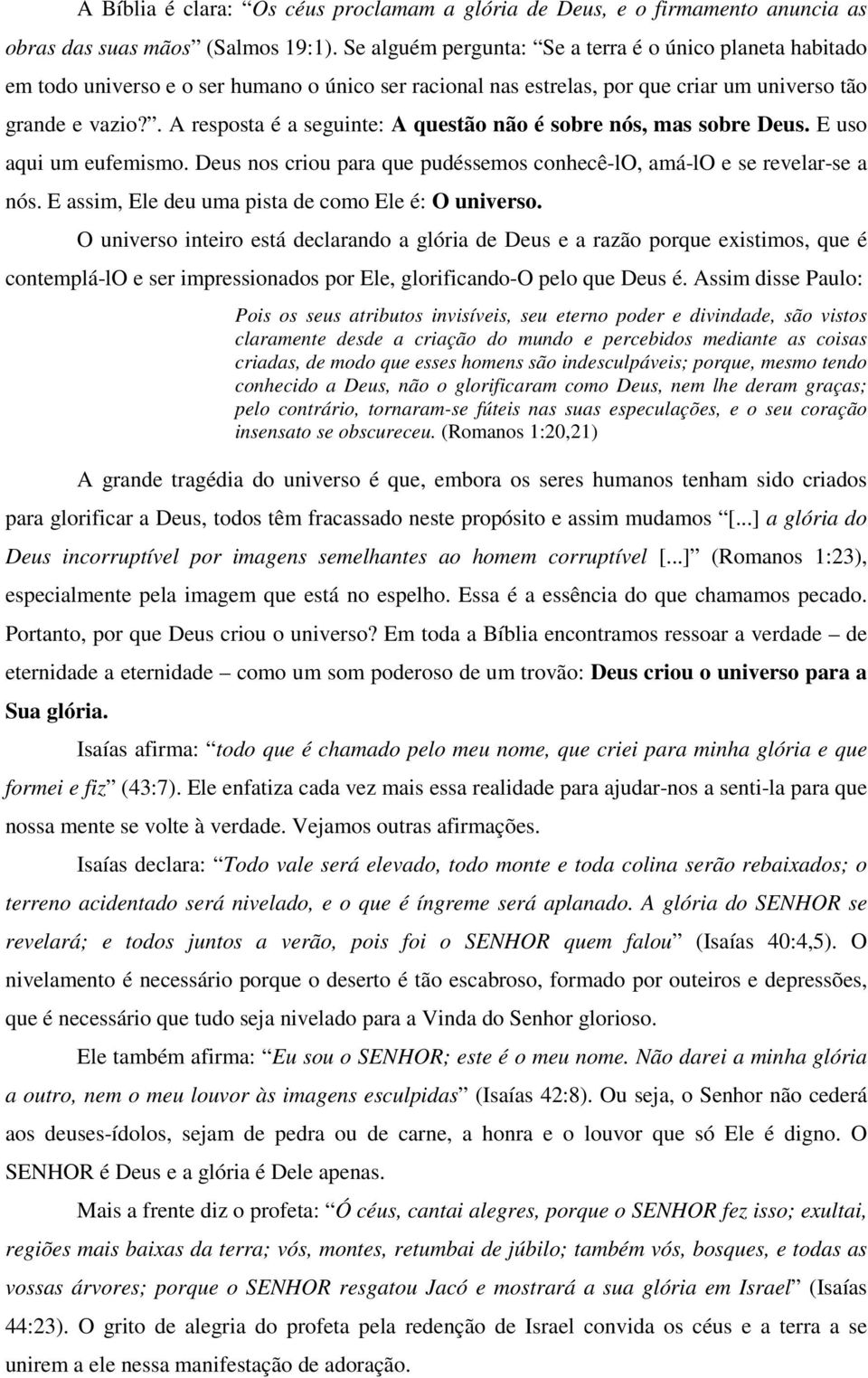 . A resposta é a seguinte: A questão não é sobre nós, mas sobre Deus. E uso aqui um eufemismo. Deus nos criou para que pudéssemos conhecê-lo, amá-lo e se revelar-se a nós.