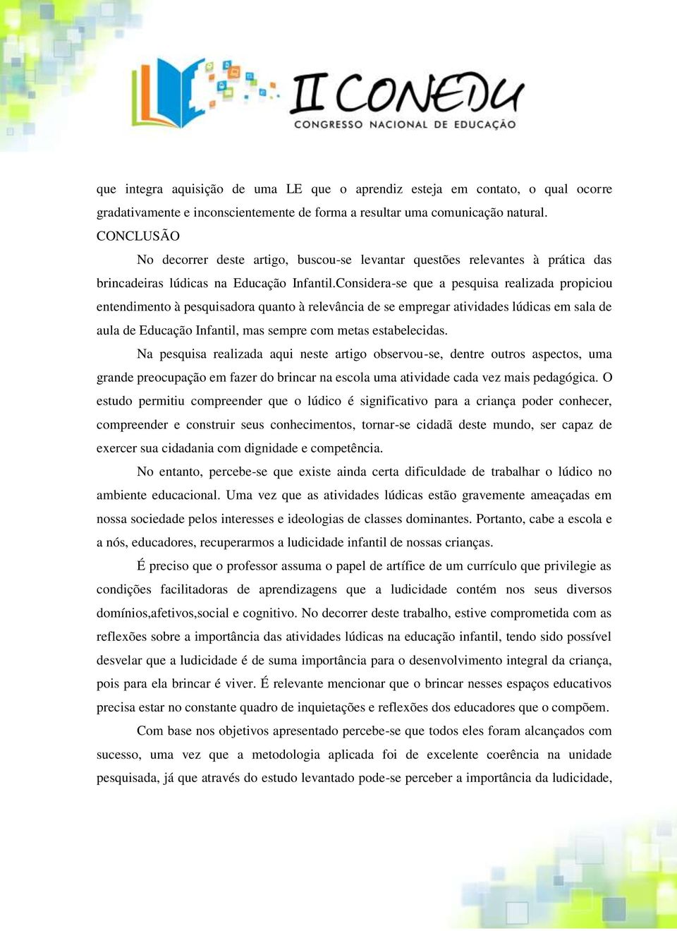 Considera-se que a pesquisa realizada propiciou entendimento à pesquisadora quanto à relevância de se empregar atividades lúdicas em sala de aula de Educação Infantil, mas sempre com metas