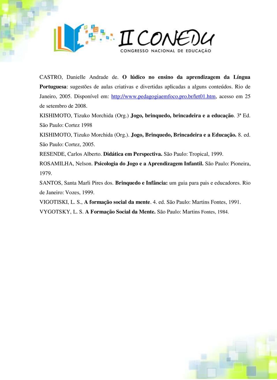 São Paulo: Cortez 1998 KISHIMOTO, Tizuko Morchida (Org.). Jogo, Brinquedo, Brincadeira e a Educação. 8. ed. São Paulo: Cortez, 2005. RESENDE, Carlos Alberto. Didática em Perspectiva.