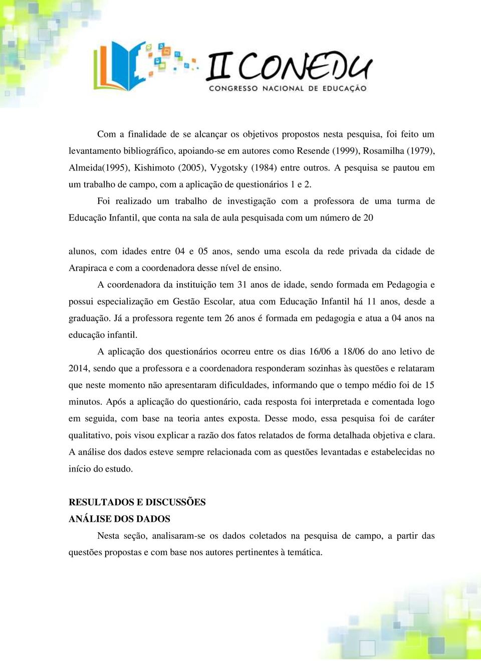 Foi realizado um trabalho de investigação com a professora de uma turma de Educação Infantil, que conta na sala de aula pesquisada com um número de 20 alunos, com idades entre 04 e 05 anos, sendo uma