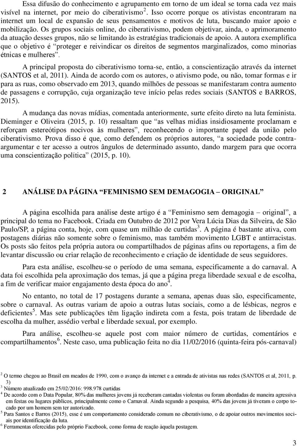 Os grupos sociais online, do ciberativismo, podem objetivar, ainda, o aprimoramento da atuação desses grupos, não se limitando às estratégias tradicionais de apoio.