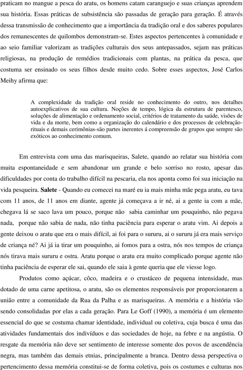 Estes aspectos pertencentes à comunidade e ao seio familiar valorizam as tradições culturais dos seus antepassados, sejam nas práticas religiosas, na produção de remédios tradicionais com plantas, na