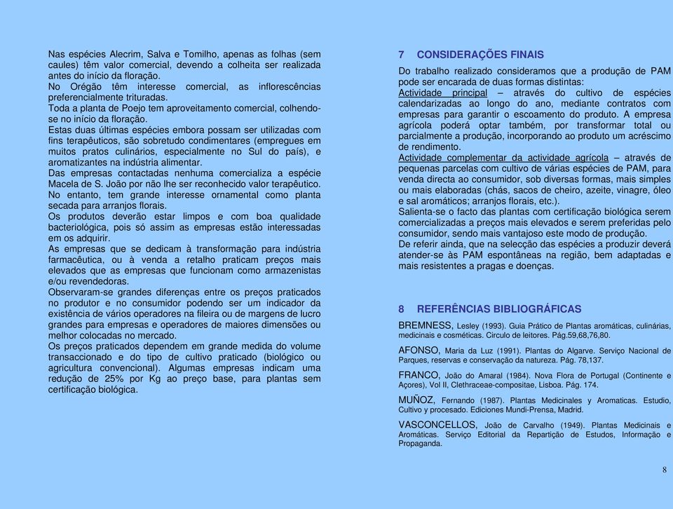 Estas duas últimas espécies embora possam ser utilizadas com fins terapêuticos, são sobretudo condimentares (empregues em muitos pratos culinários, especialmente no Sul do país), e aromatizantes na