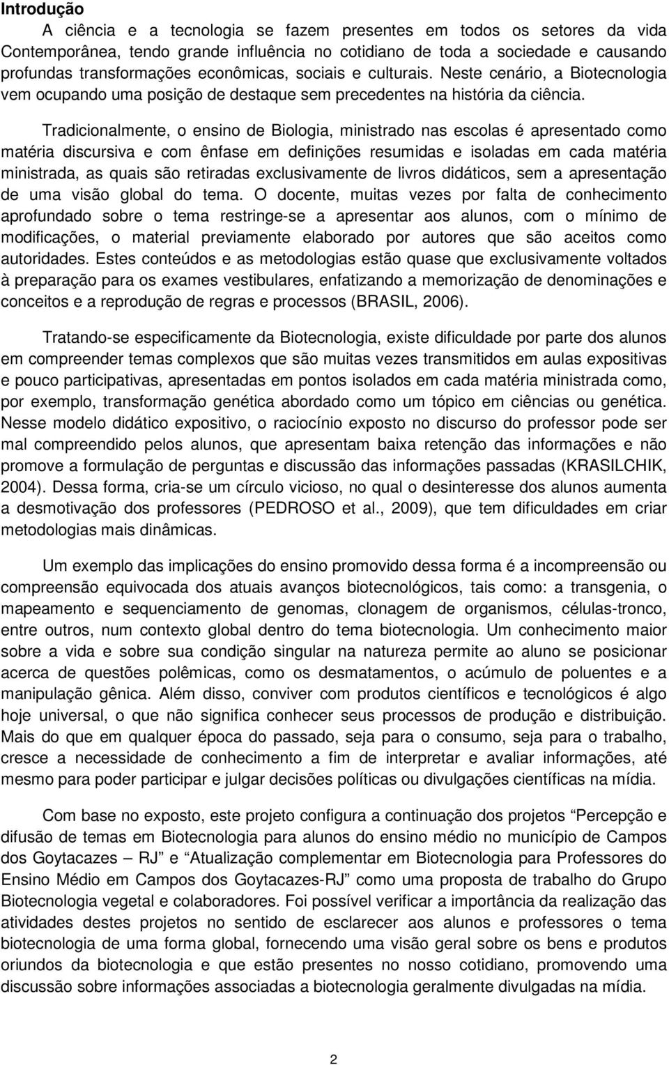 Tradicionalmente, o ensino de Biologia, ministrado nas escolas é apresentado como matéria discursiva e com ênfase em definições resumidas e isoladas em cada matéria ministrada, as quais são retiradas