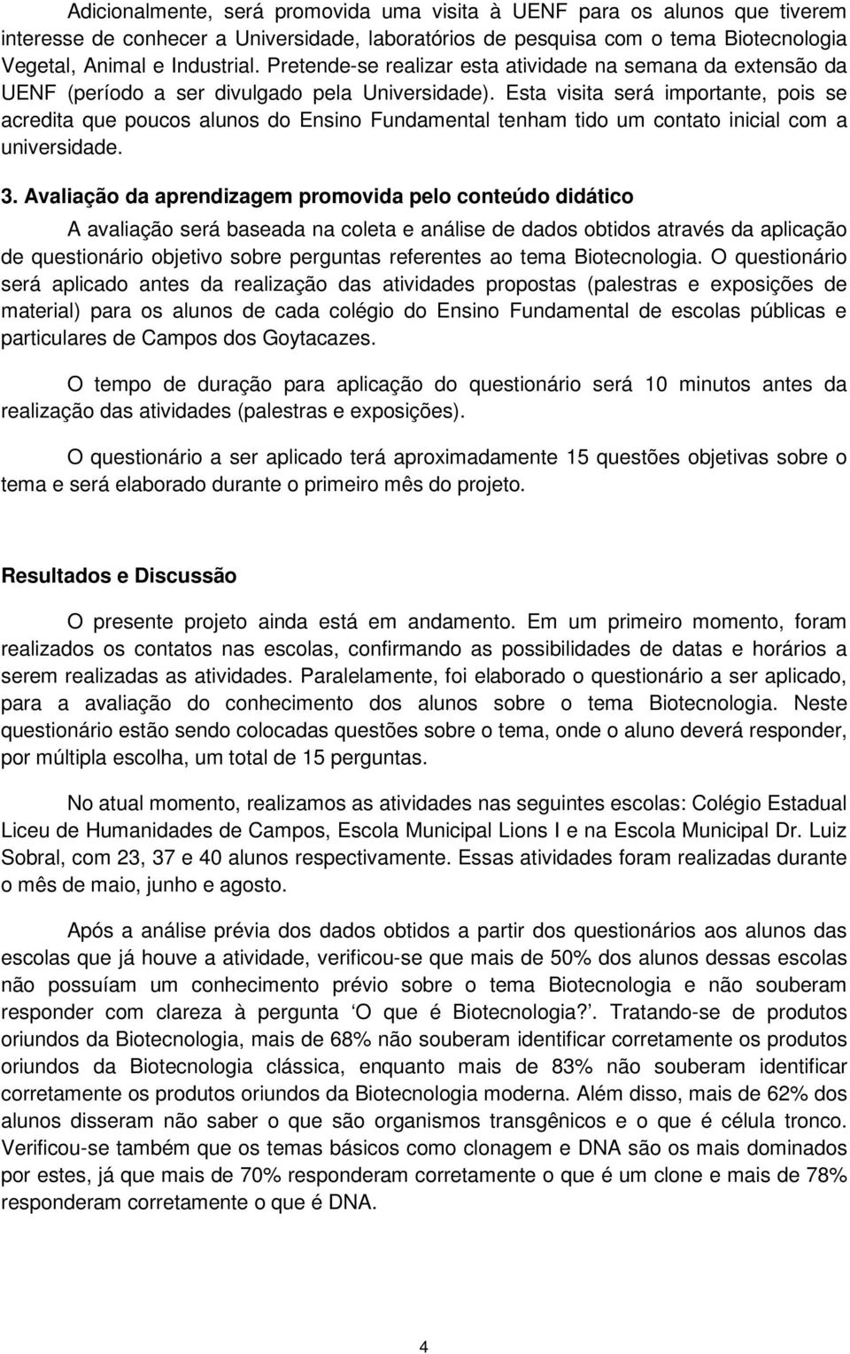 Esta visita será importante, pois se acredita que poucos alunos do Ensino Fundamental tenham tido um contato inicial com a universidade. 3.