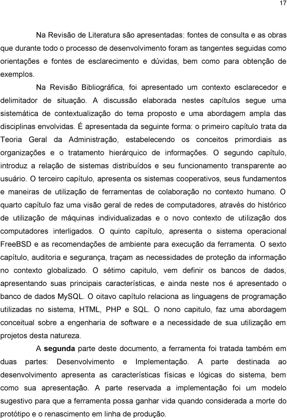 A discussão elaborada nestes capítulos segue uma sistemática de contextualização do tema proposto e uma abordagem ampla das disciplinas envolvidas.