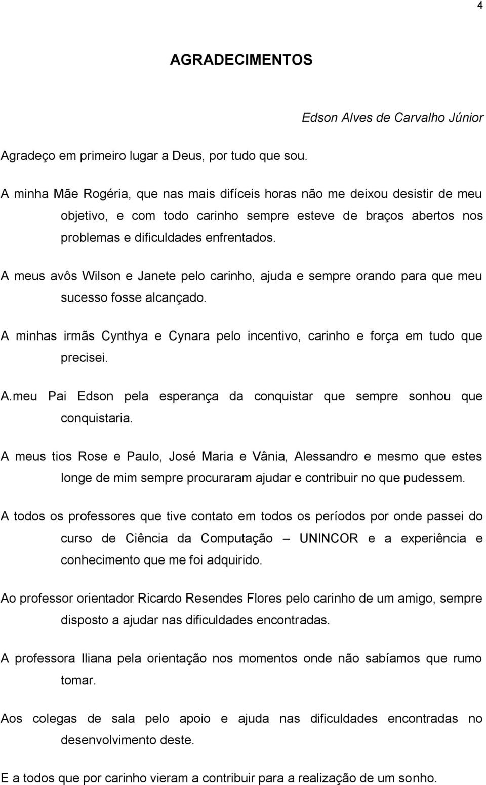 A meus avôs Wilson e Janete pelo carinho, ajuda e sempre orando para que meu sucesso fosse alcançado. A minhas irmãs Cynthya e Cynara pelo incentivo, carinho e força em tudo que precisei. A.meu Pai Edson pela esperança da conquistar que sempre sonhou que conquistaria.