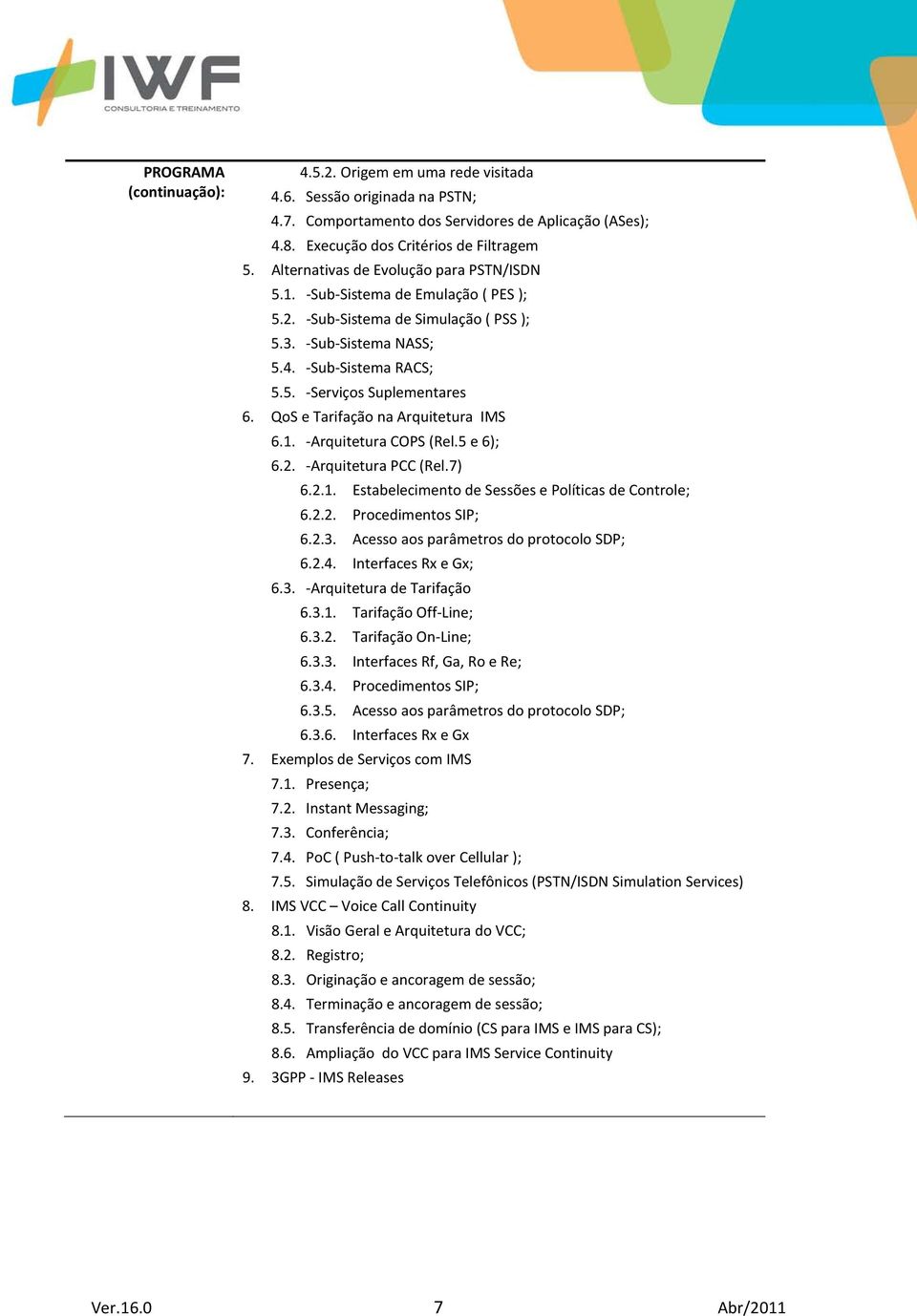 QoS e Tarifação na Arquitetura IMS 6.1. -Arquitetura COPS (Rel.5 e 6); 6.2. -Arquitetura PCC (Rel.7) 6.2.1. Estabelecimento de Sessões e Políticas de Controle; 6.2.2. Procedimentos SIP; 6.2.3.