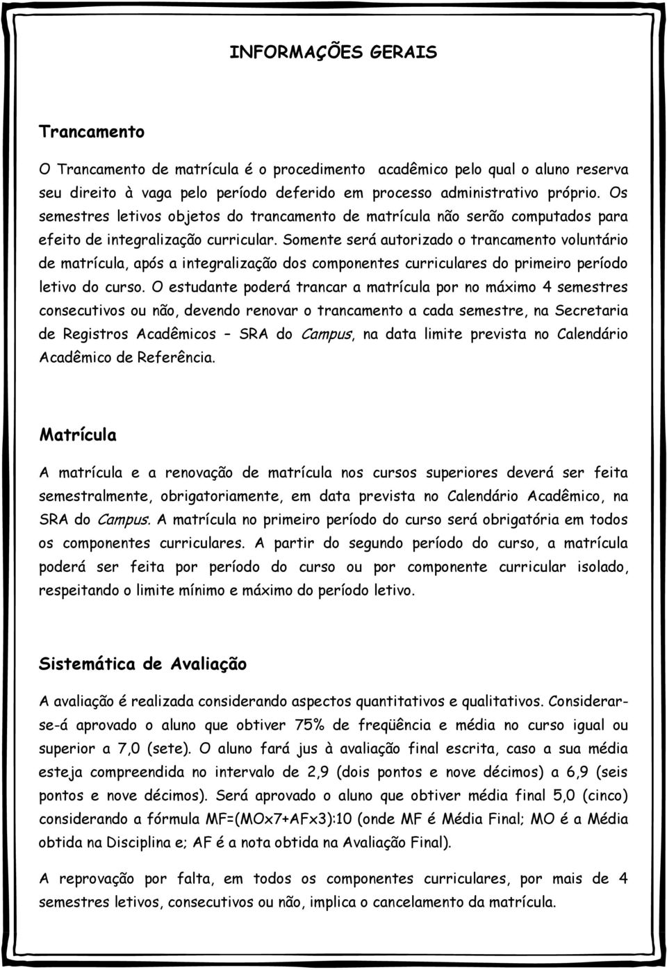 Somente será autorizado o trancamento voluntário de matrícula, após a integralização dos componentes curriculares do primeiro período letivo do curso.