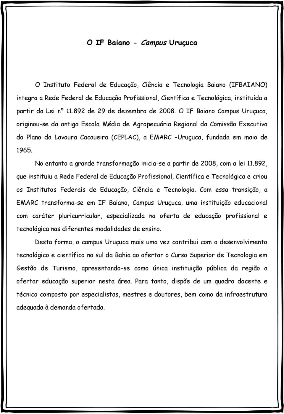 O IF Baiano Campus Uruçuca, originou-se da antiga Escola Média de Agropecuária Regional da Comissão Executiva do Plano da Lavoura Cacaueira (CEPLAC), a EMARC Uruçuca, fundada em maio de 1965.