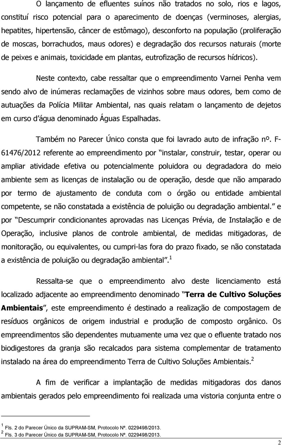 Neste contexto, cabe ressaltar que o empreendimento Varnei Penha vem sendo alvo de inúmeras reclamações de vizinhos sobre maus odores, bem como de autuações da Polícia Militar Ambiental, nas quais