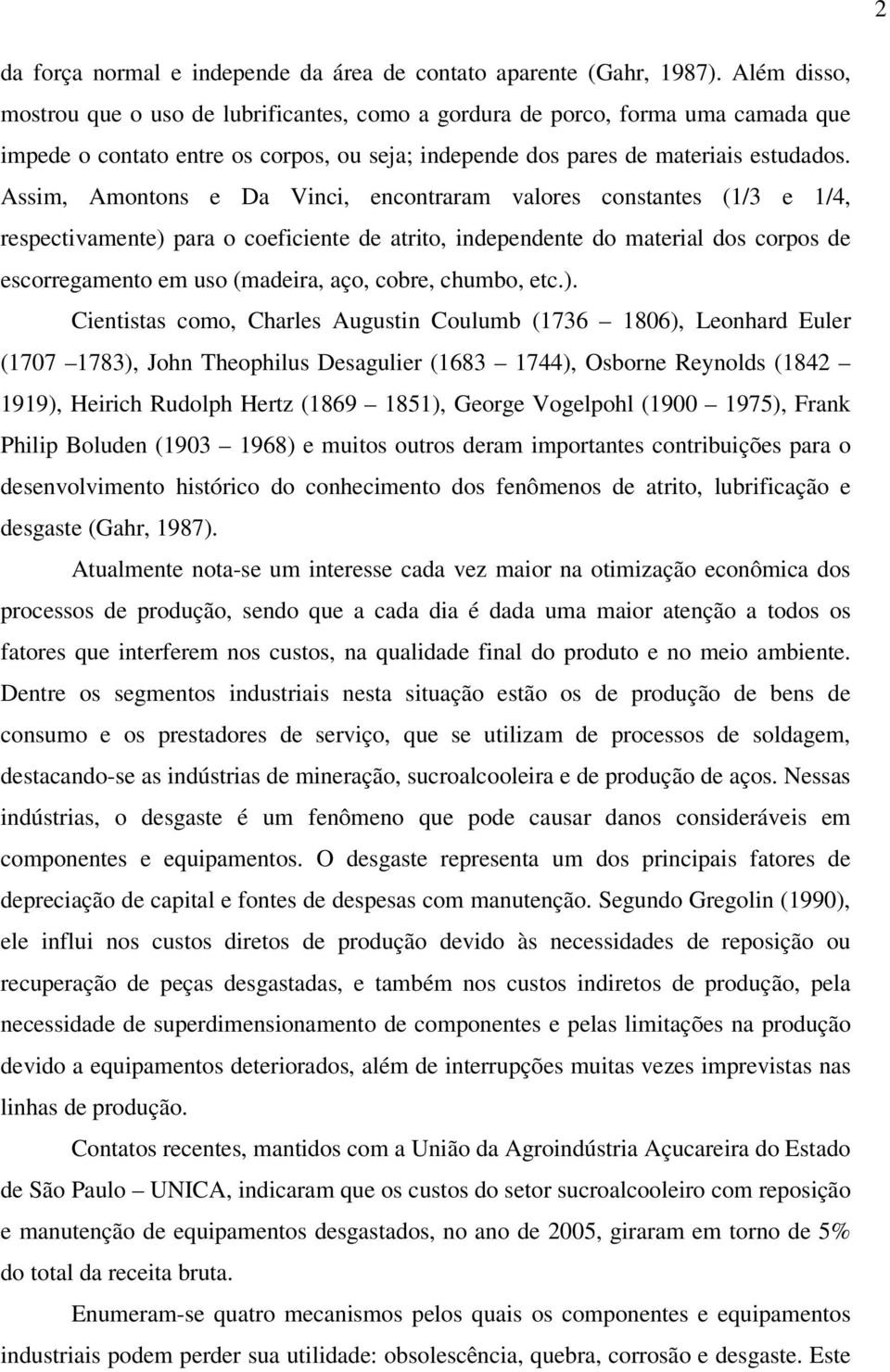 Assim, Amontons e Da Vinci, encontraram valores constantes (1/3 e 1/4, respectivamente) para o coeficiente de atrito, independente do material dos corpos de escorregamento em uso (madeira, aço,