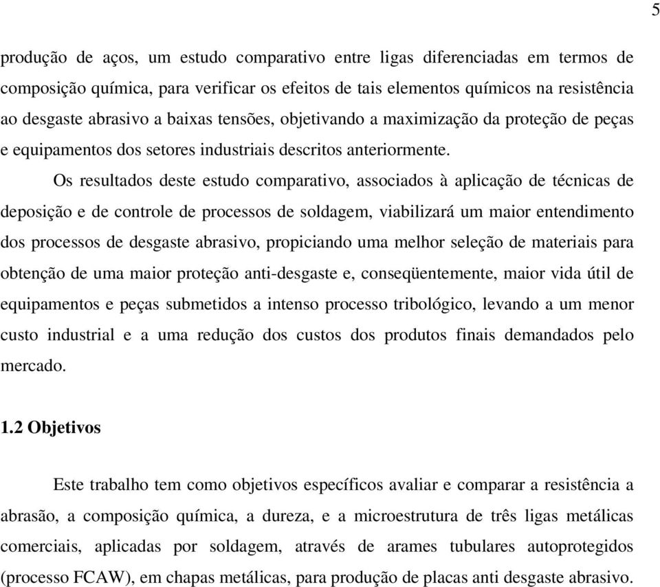 Os resultados deste estudo comparativo, associados à aplicação de técnicas de deposição e de controle de processos de soldagem, viabilizará um maior entendimento dos processos de desgaste abrasivo,