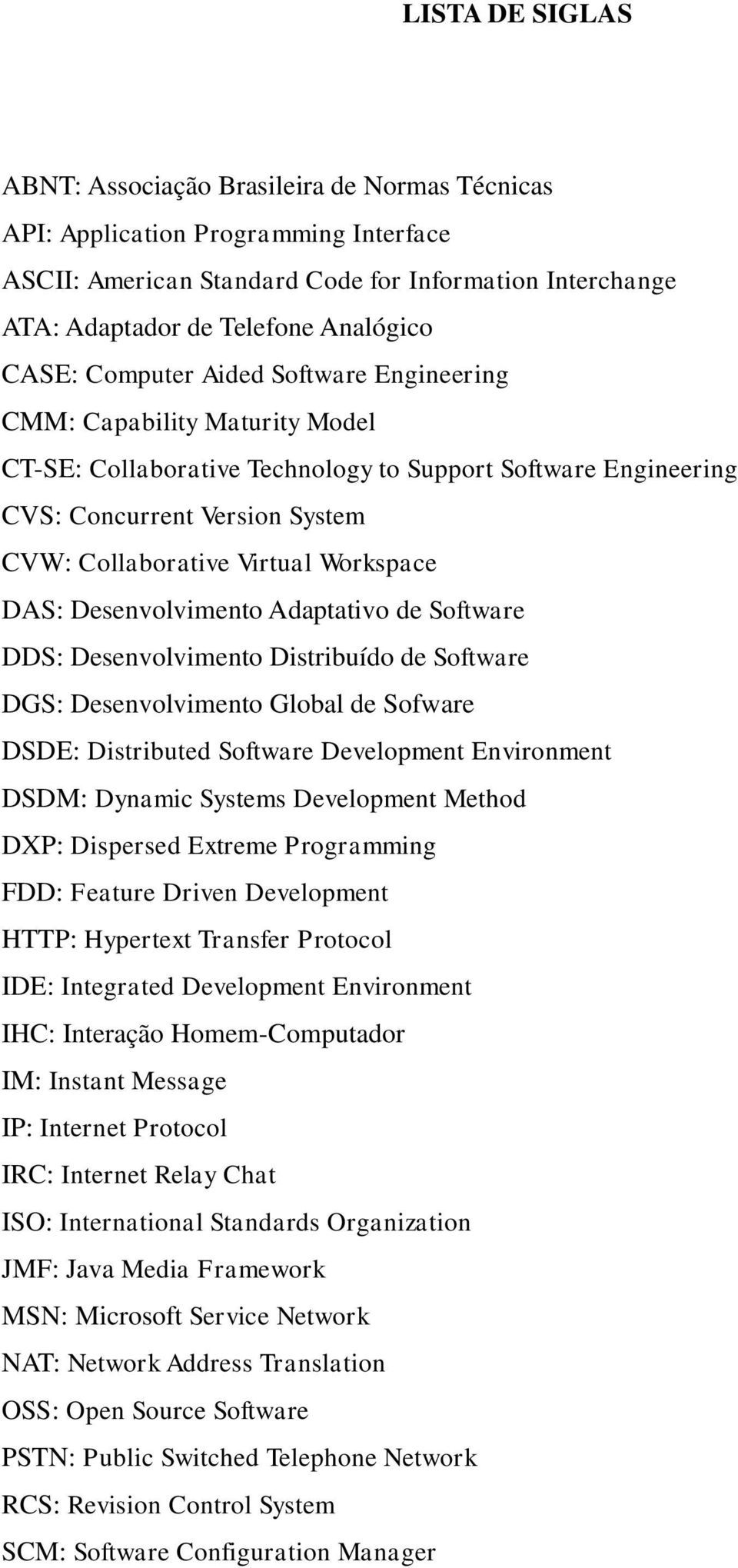 Workspace DAS: Desenvolvimento Adaptativo de Software DDS: Desenvolvimento Distribuído de Software DGS: Desenvolvimento Global de Sofware DSDE: Distributed Software Development Environment DSDM: