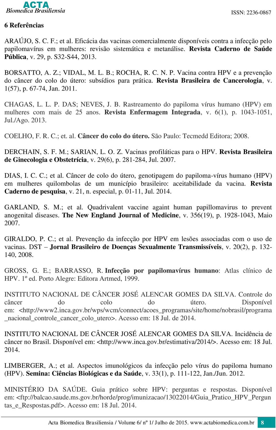 Revista Brasileira de Cancerologia, v. 1(57), p. 67-74, Jan. 2011. CHAGAS, L. L. P. DAS; NEVES, J. B. Rastreamento do papiloma vírus humano (HPV) em mulheres com mais de 25 anos.