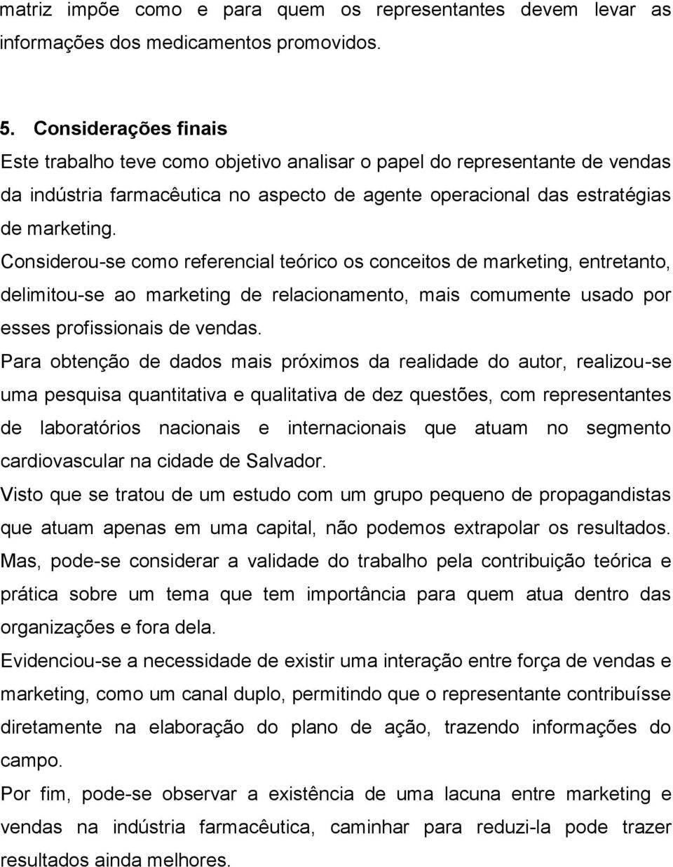 Considerou-se como referencial teórico os conceitos de marketing, entretanto, delimitou-se ao marketing de relacionamento, mais comumente usado por esses profissionais de vendas.