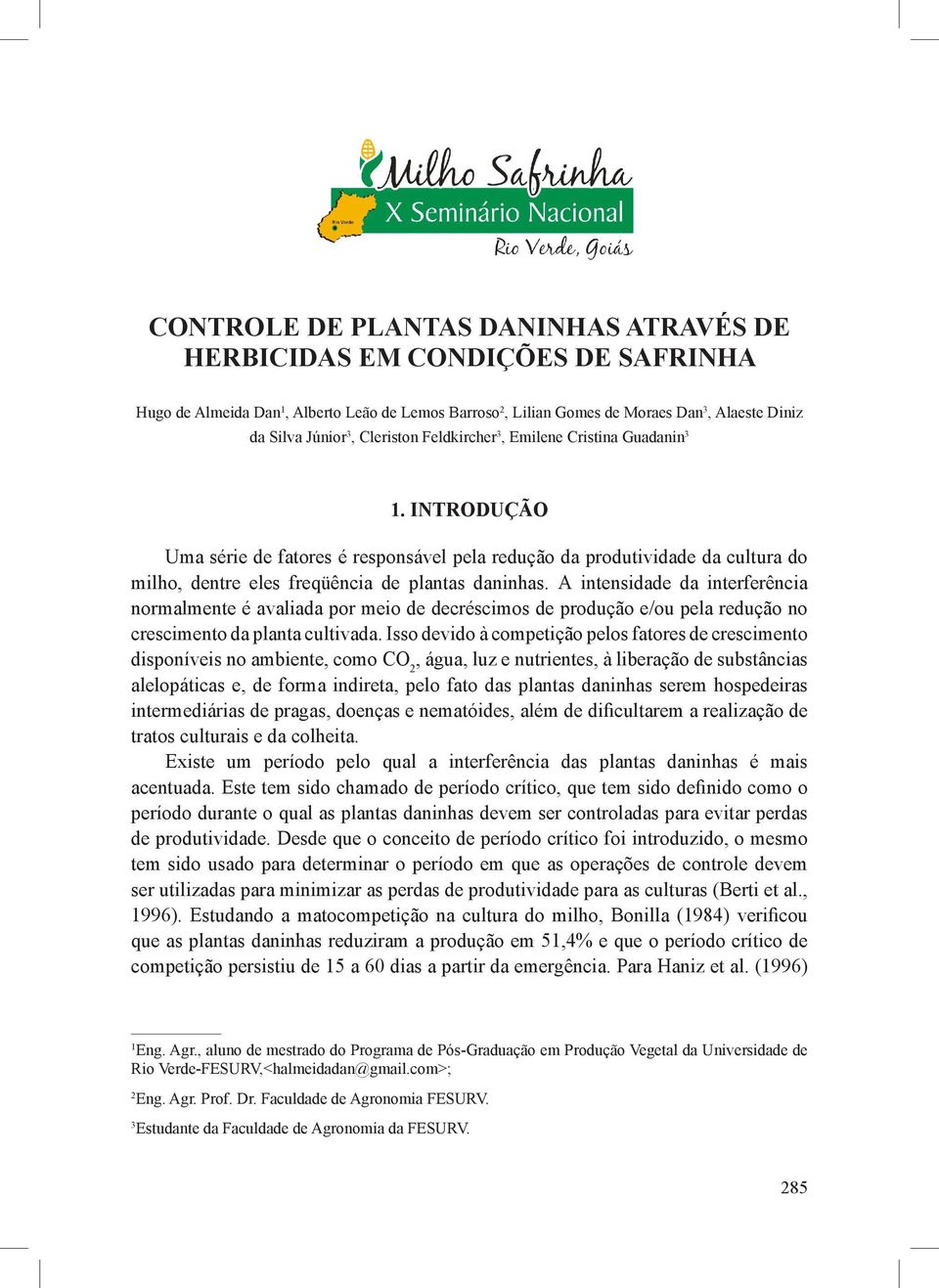 A intensidade da interferência normalmente é avaliada por meio de decréscimos de produção e/ou pela redução no crescimento da planta cultivada.