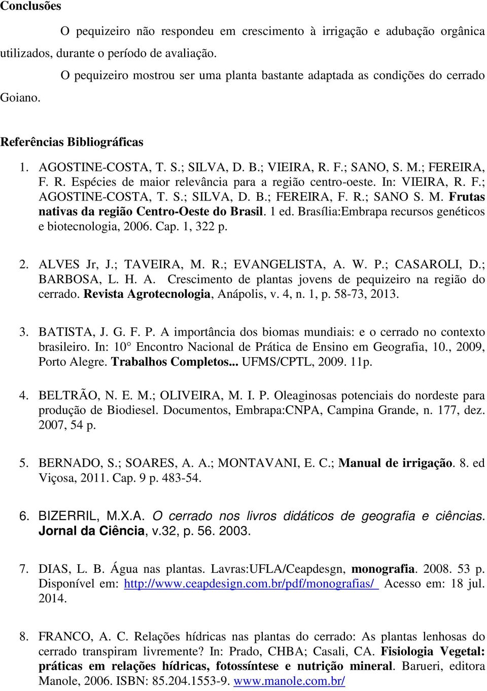 In: VIEIRA, R. F.; AGOSTINE-COSTA, T. S.; SILVA, D. B.; FEREIRA, F. R.; SANO S. M. Frutas nativas da região Centro-Oeste do Brasil. 1 ed. Brasília:Embrapa recursos genéticos e biotecnologia, 2006.