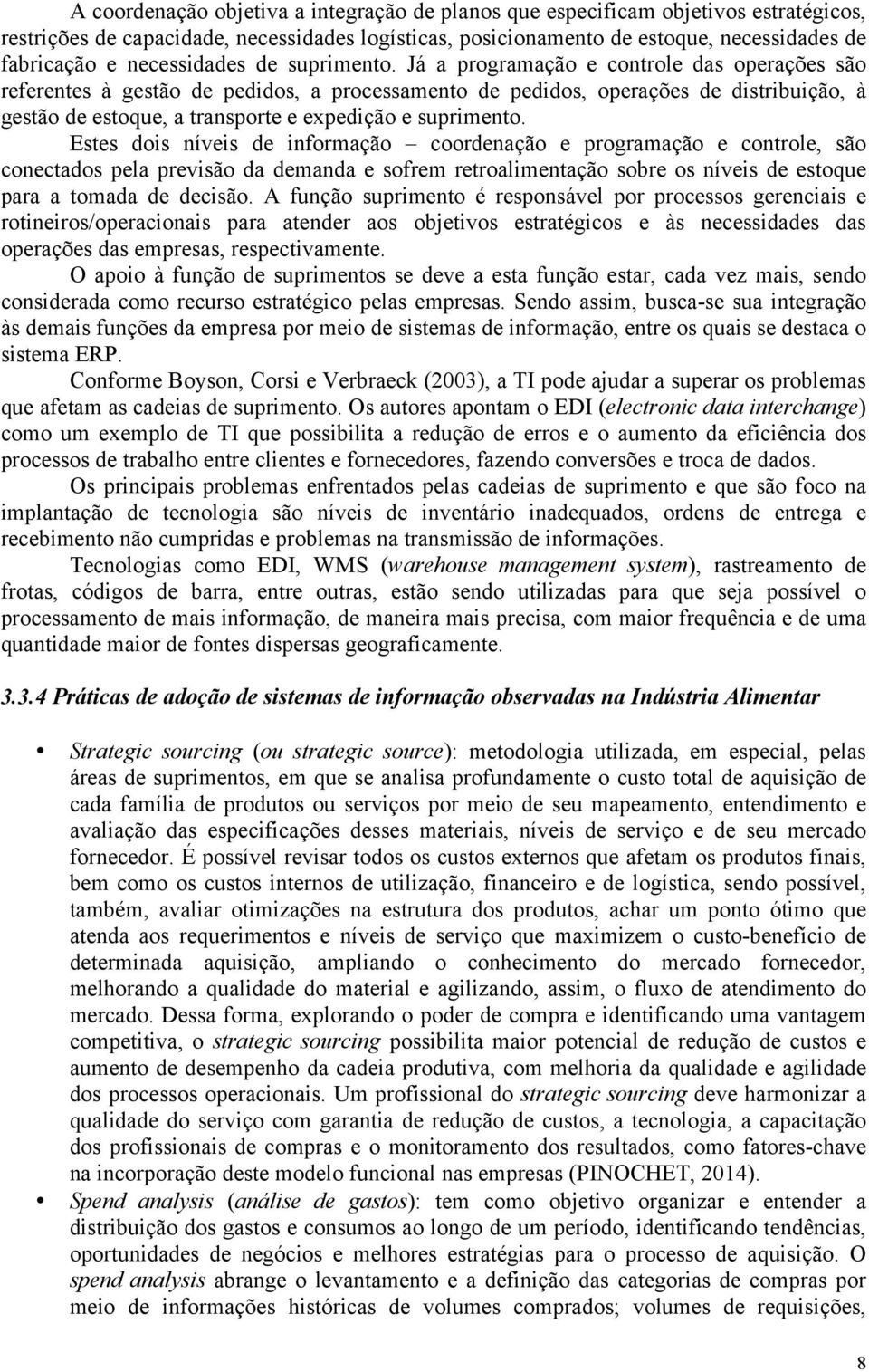 Já a programação e controle das operações são referentes à gestão de pedidos, a processamento de pedidos, operações de distribuição, à gestão de estoque, a transporte e expedição e suprimento.