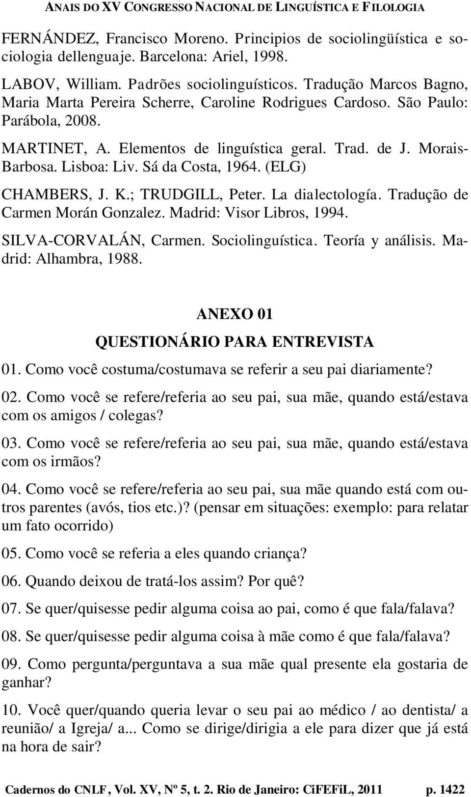 Sá da Costa, 1964. (ELG) CHAMBERS, J. K.; TRUDGILL, Peter. La dialectología. Tradução de Carmen Morán Gonzalez. Madrid: Visor Libros, 1994. SILVA-CORVALÁN, Carmen. Sociolinguística. Teoría y análisis.