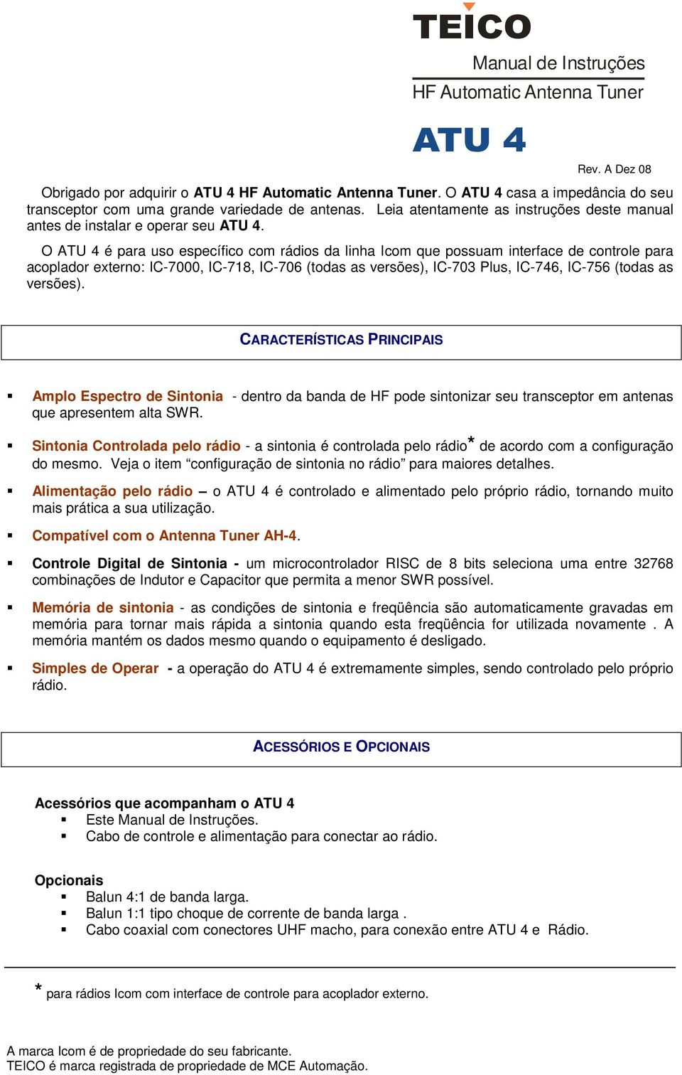 O ATU 4 é para uso específico com rádios da linha Icom que possuam interface de controle para acoplador externo: IC-7000, IC-718, IC-706 (todas as versões), IC-703 Plus, IC-746, IC-756 (todas as